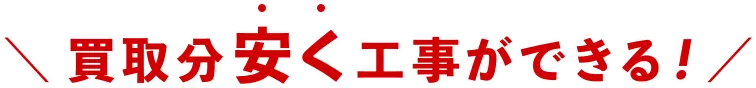 \ 買取分安く工事ができる!/